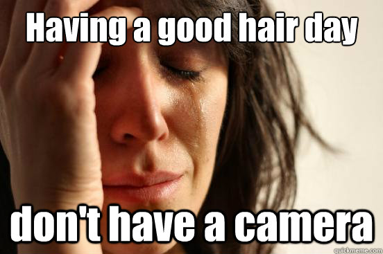 Having a good hair day don't have a camera  First World Problems