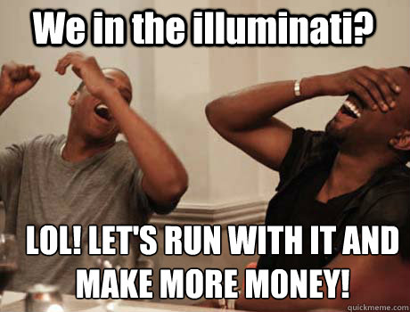 We in the illuminati? LOL! LET'S RUN WITH IT AND MAKE MORE M0NEY!  Jay-Z and Kanye West laughing