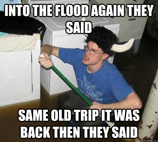 Into the flood again they said same old trip it was back then they said - Into the flood again they said same old trip it was back then they said  they said2