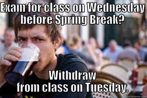 EXAM FOR CLASS ON WEDNESDAY BEFORE SPRING BREAK? WITHDRAW FROM CLASS ON TUESDAY. Lazy College Senior