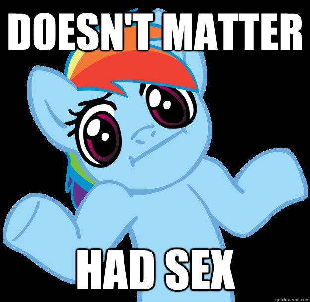 Doesn't matter Had sex - Doesn't matter Had sex  Shrugging Rainbow Dash