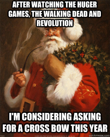after watching the huger games, the walking dead and revolution  i'm considering asking for a cross bow this year  Socially Indifferent Santa Claus