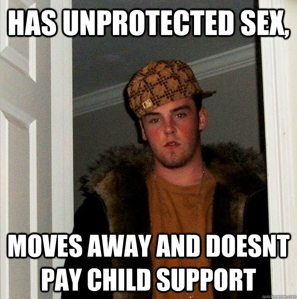 has unprotected sex, moves away and doesnt pay child support  Scumbag Steve