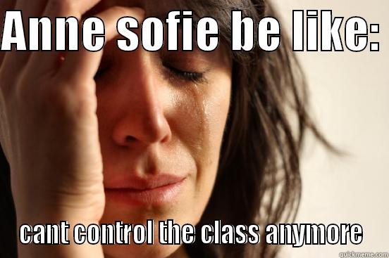 ANNE SOFIE BE LIKE:  CANT CONTROL THE CLASS ANYMORE First World Problems