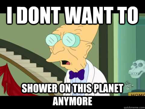 I dont want to Shower on this planet anymore  Farnsworth