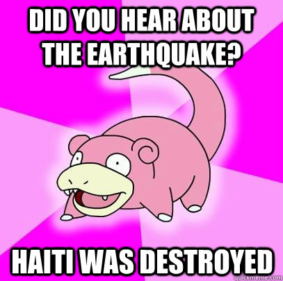 did you hear about the earthquake? haiti was destroyed - did you hear about the earthquake? haiti was destroyed  Slowpoke