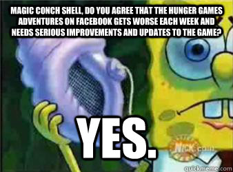 Magic Conch Shell, do you agree that The Hunger Games Adventures on Facebook gets worse each week and needs serious improvements and updates to the game? Yes.  Magic Conch Shell