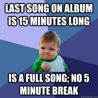 Last song on album is 15 minutes long Is a full song; no 5 minute break  Success Kid