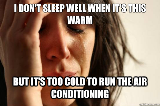 I don't sleep well when it's this warm But it's too cold to run the air conditioning  First World Problems
