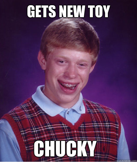 Gets new toy Chucky  Bad Luck Brian