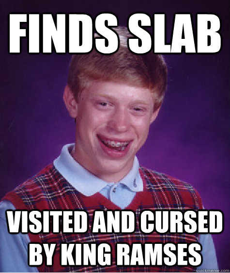 finds slab visited and cursed by king ramses  Bad Luck Brian
