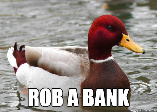 
 rob a bank  Malicious Advice Mallard