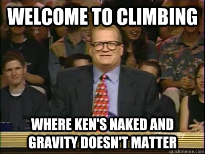 WELCOME TO CLIMBING WHERE KEN'S NAKED AND GRAVITY DOESN'T MATTER  Its time to play drew carey