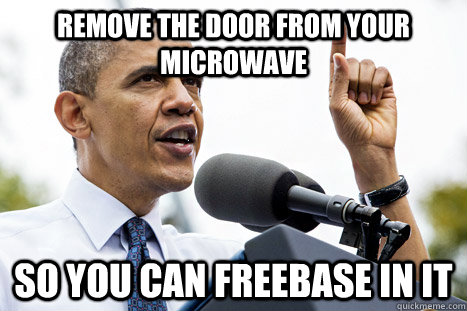 Remove the door from your microwave So you can freebase in it - Remove the door from your microwave So you can freebase in it  Actual Advice Obama
