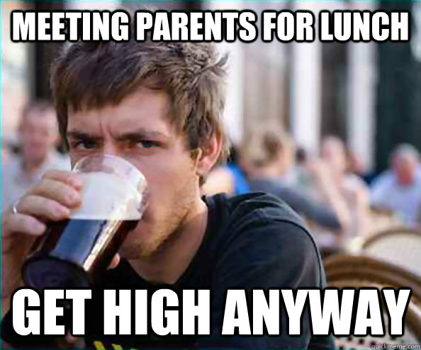 Meeting parents for lunch Get high anyway   College Senior