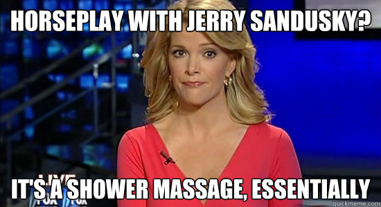 horseplay with jerry sandusky? it's a shower massage, essentially - horseplay with jerry sandusky? it's a shower massage, essentially  Essentially Megyn