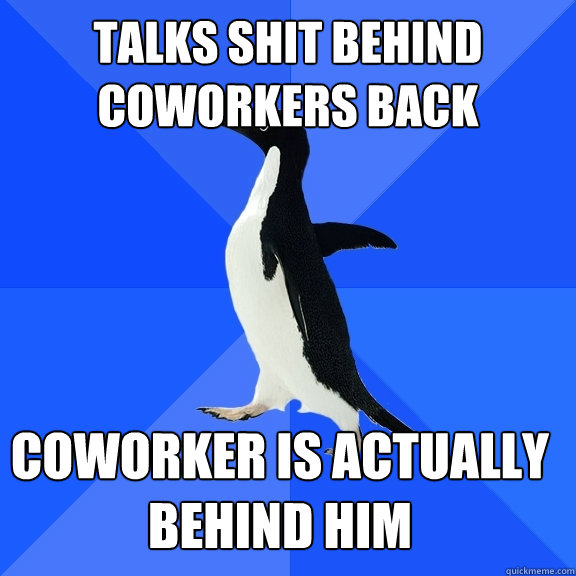 Talks shit behind coworkers back coworker is actually behind him - Talks shit behind coworkers back coworker is actually behind him  Socially Awkward Penguin