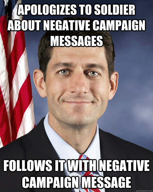 Apologizes to soldier about negative campaign messages follows it with negative campaign message  Aggressively Passive Paul Ryan