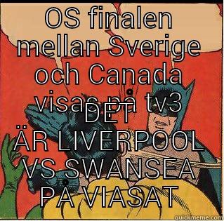 OS FINALEN MELLAN SVERIGE OCH CANADA VISAS PÅ TV3 DET ÄR LIVERPOOL VS SWANSEA PÅ VIASAT Slappin Batman