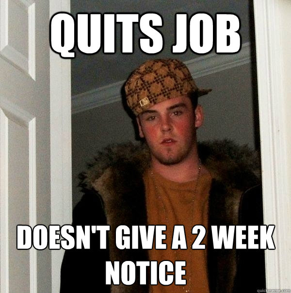 Quits job Doesn't give a 2 week notice  Scumbag Steve