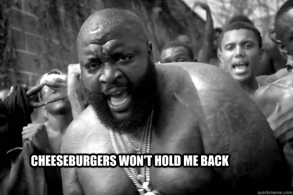 cheeseburgers won't hold me back  Rick Ross