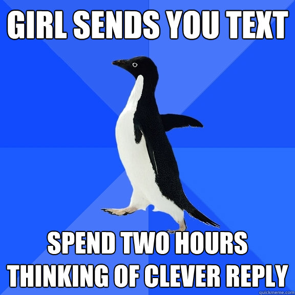 girl sends you text spend two hours thinking of clever reply  Socially Awkward Penguin