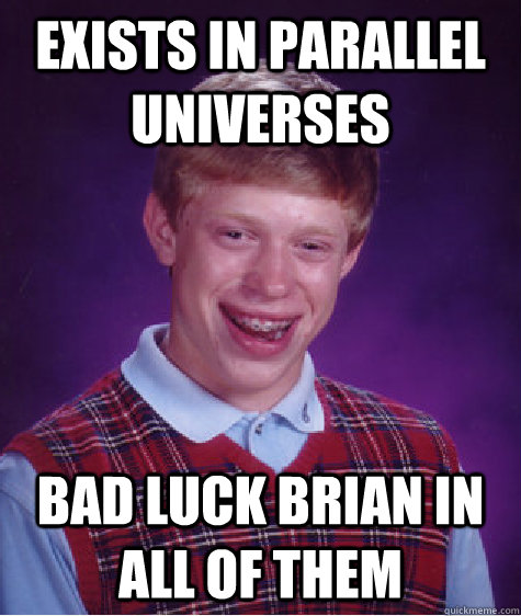 exists in parallel universes Bad luck brian in all of them  - exists in parallel universes Bad luck brian in all of them   Bad Luck Brian