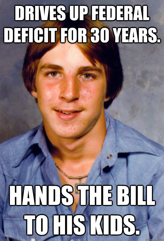 Drives up federal deficit for 30 years. Hands the bill to his kids.  Old Economy Steven