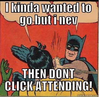 I KINDA WANTED TO GO BUT I NEV THEN DONT CLICK ATTENDING! Slappin Batman
