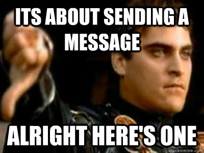 its about sending a message alright here's one  Downvoting Roman