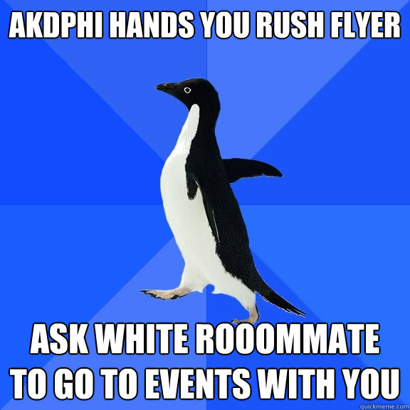 aKDPhi hands you rush flyer Ask white rooommate to go to events with you   Socially Awkward Penguin