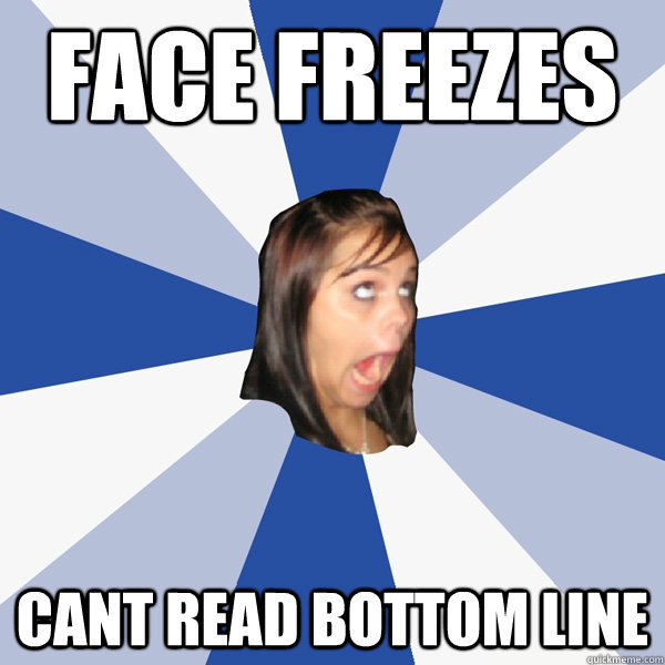 face freezes   cant read bottom line  Annoying Facebook Girl