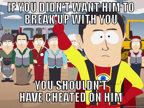 IF YOU DIDN'T WANT HIM TO BREAK UP WITH YOU YOU SHOULDN'T HAVE CHEATED ON HIM Captain Hindsight