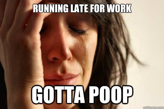 Running late for work Gotta poop  First World Problems