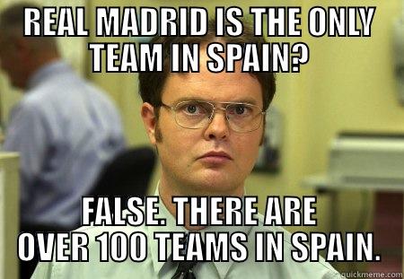 REAL MADRID IS THE ONLY TEAM IN SPAIN? FALSE. THERE ARE OVER 100 TEAMS IN SPAIN. Dwight