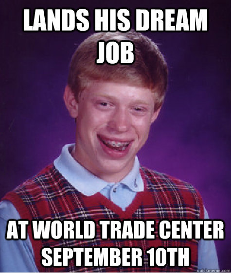 lands his dream job  at world trade center September 10th  Bad Luck Brian