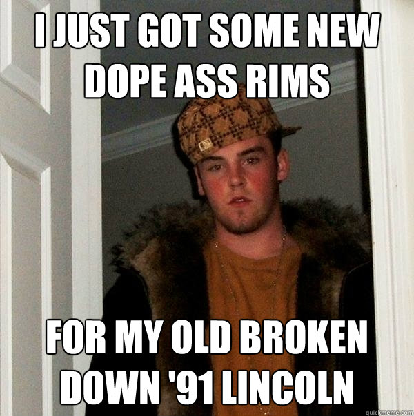 I just got some new dope ass rims for my old broken down '91 Lincoln  Scumbag Steve