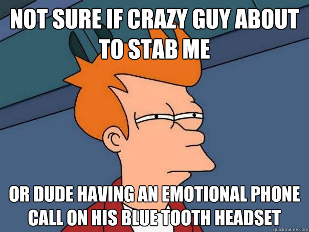 Not sure if crazy guy about to stab me Or dude having an emotional phone call on his blue tooth headset - Not sure if crazy guy about to stab me Or dude having an emotional phone call on his blue tooth headset  Futurama Fry