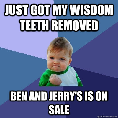 Just got my wisdom teeth removed Ben and Jerry's is on sale  Success Kid