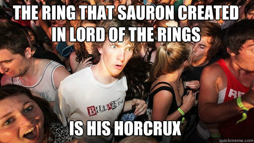 The ring that sauron created in Lord of the rings
 is his horcrux  Sudden Clarity Clarence