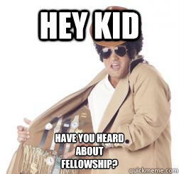 HEY KID Have you heard
about
Fellowship? - HEY KID Have you heard
about
Fellowship?  Misc