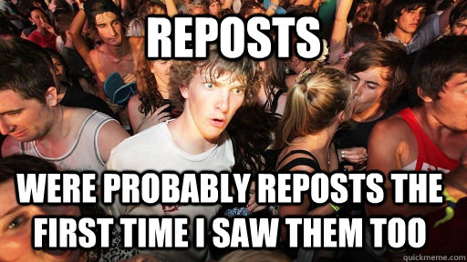 reposts were probably reposts the first time I saw them too  Sudden Clarity Clarence