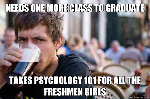 Needs one more class to graduate takes psychology 101 for all the freshmen girls  Lazy College Senior