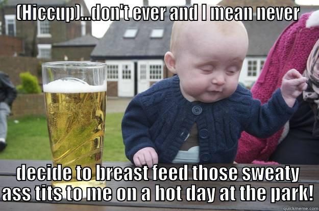 (HICCUP)...DON'T EVER AND I MEAN NEVER DECIDE TO BREAST FEED THOSE SWEATY ASS TITS TO ME ON A HOT DAY AT THE PARK! drunk baby
