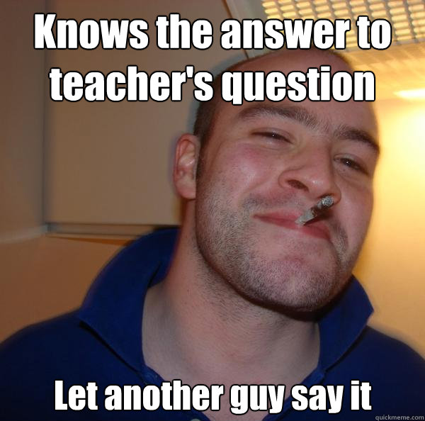 Knows the answer to teacher's question Let another guy say it - Knows the answer to teacher's question Let another guy say it  Misc