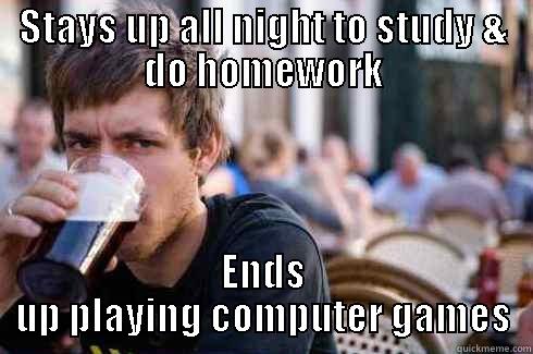 STAYS UP ALL NIGHT TO STUDY & DO HOMEWORK ENDS UP PLAYING COMPUTER GAMES Lazy College Senior