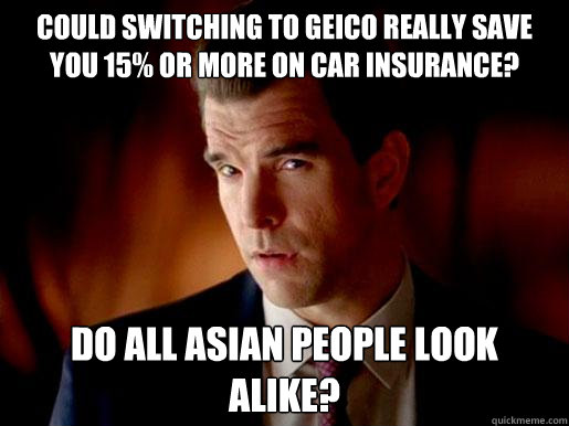 Could switching to geico really save you 15% or more on car insurance? Do all asian people look alike? - Could switching to geico really save you 15% or more on car insurance? Do all asian people look alike?  Stereotyping Salesman