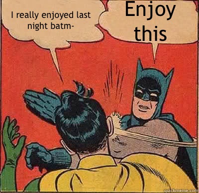 I really enjoyed last night batm- Enjoy this  Batman Slapping Robin