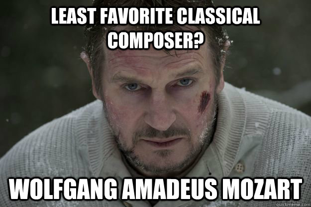 Least favorite classical composer? Wolfgang Amadeus Mozart  Liam Neeson Wolf Puncher