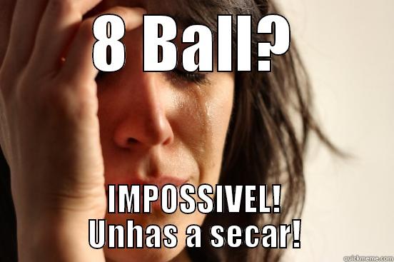 8 BALL? IMPOSSIVEL! UNHAS A SECAR! First World Problems